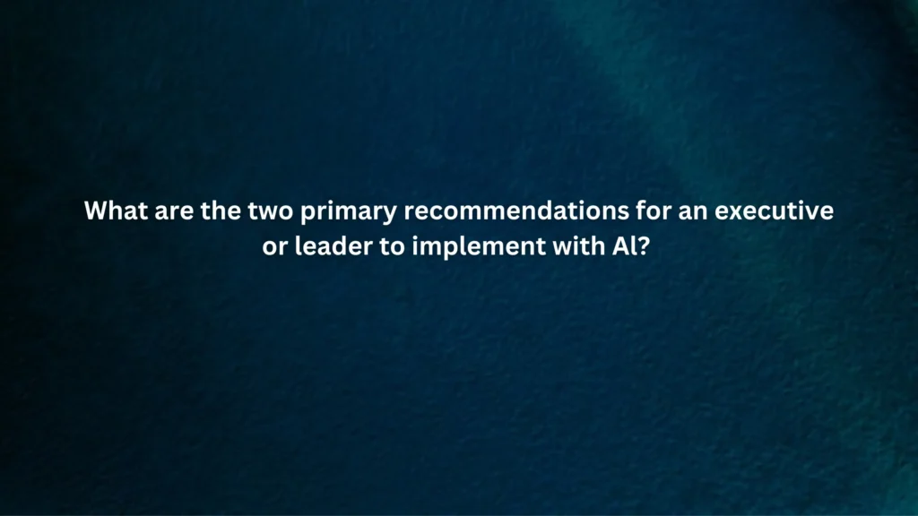 What are the two primary recommendations for an executive or leader to implement with Al?