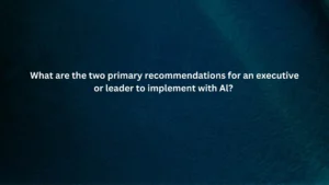 What are the two primary recommendations for an executive or leader to implement with Al?