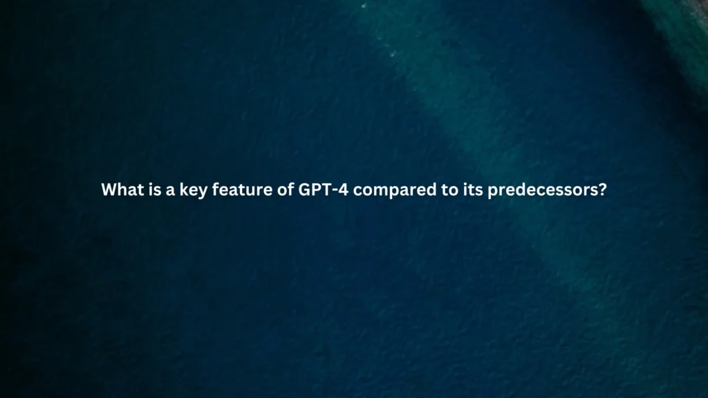 What is a key feature of GPT-4 compared to its predecessors?