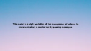 This model is a slight variation of the microkernel structure, its communication is carried out by passing messages.