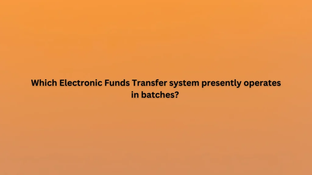 Which Electronic Funds Transfer system presently operates in batches?