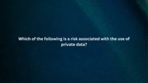 Which of the following is a risk associated with the use of private data?
