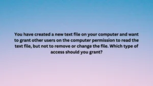 You have created a new text file on your computer and want to grant other users on the computer permission to read the text file, but not to remove or change the file. Which type of access should you grant?