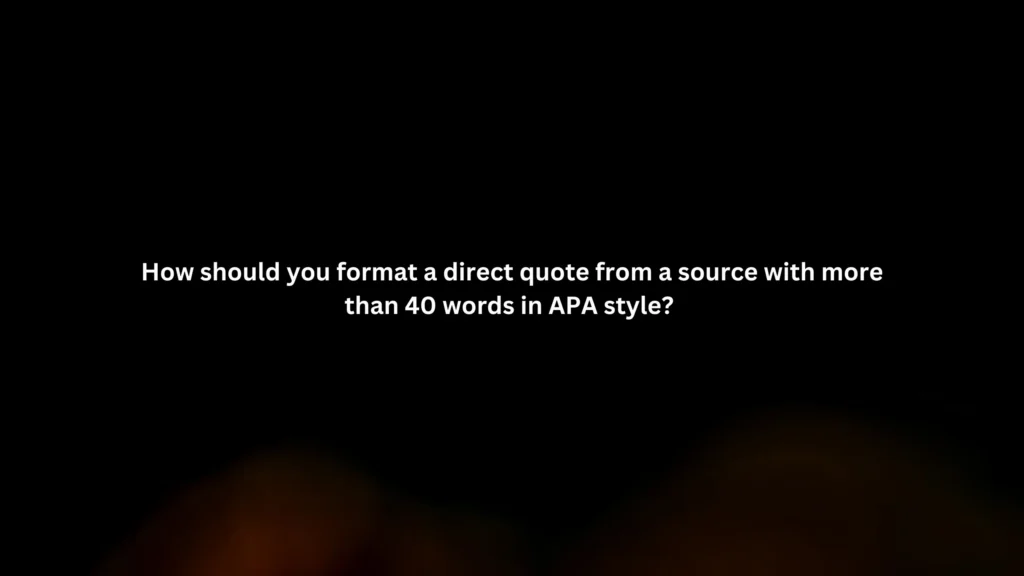 How should you format a direct quote from a source with more than 40 words in APA style?