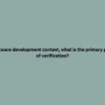 In a software development context, what is the primary purpose of verification?