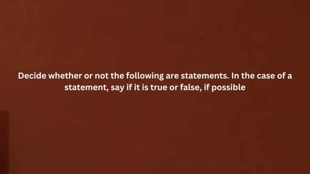 Decide whether or not the following are statements. In the case of a statement, say if it is true or false, if possible: