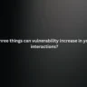 What three things can vulnerability increase in your team interactions