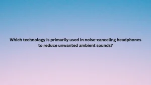 Which technology is primarily used in noise-canceling headphones to reduce unwanted ambient sounds?