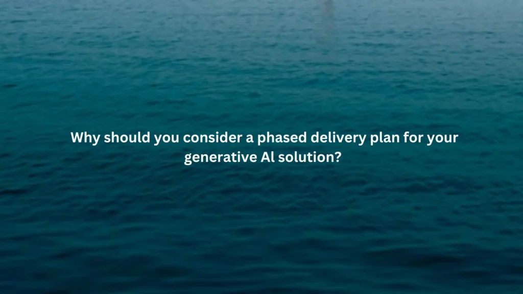 Why should you consider a phased delivery plan for your generative Al solution?