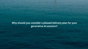 Why should you consider a phased delivery plan for your generative Al solution?