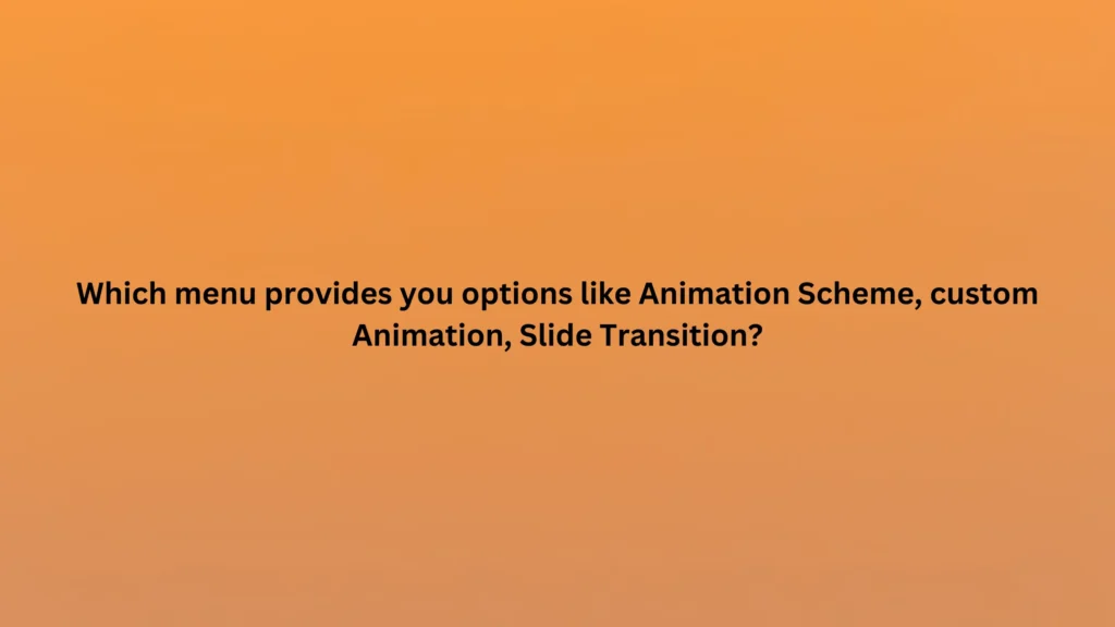 Which menu provides you options like Animation Scheme, custom Animation, Slide Transition?
