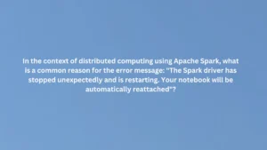 In the context of distributed computing using Apache Spark, what is a common reason for the error message: "The Spark driver has stopped unexpectedly and is restarting. Your notebook will be automatically reattached"?