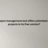 Which project management tool offers unlimited users and projects in its free version?