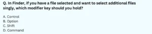 In Finder, if you have a file selected and want to select additional files singly, which modifier key should you hold? A. Control B. Option C. Shift D. Command
