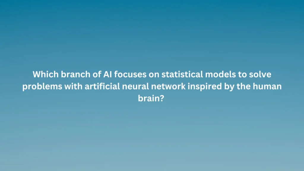 Which branch of AI focuses on statistical models to solve problems with artificial neural network inspired by the human brain?