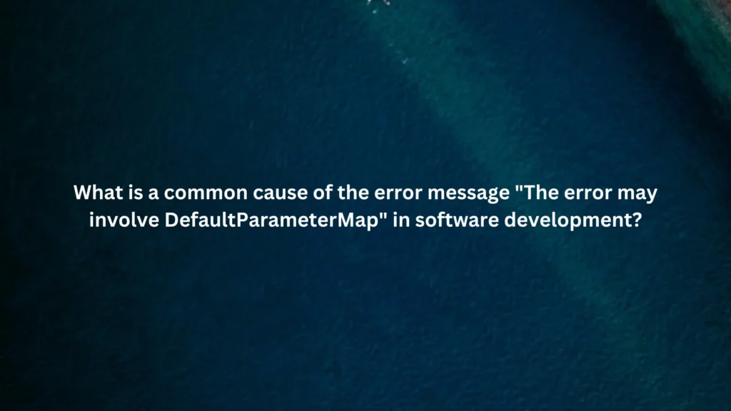 What is a common cause of the error message "The error may involve DefaultParameterMap" in software development