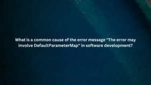 What is a common cause of the error message "The error may involve DefaultParameterMap" in software development