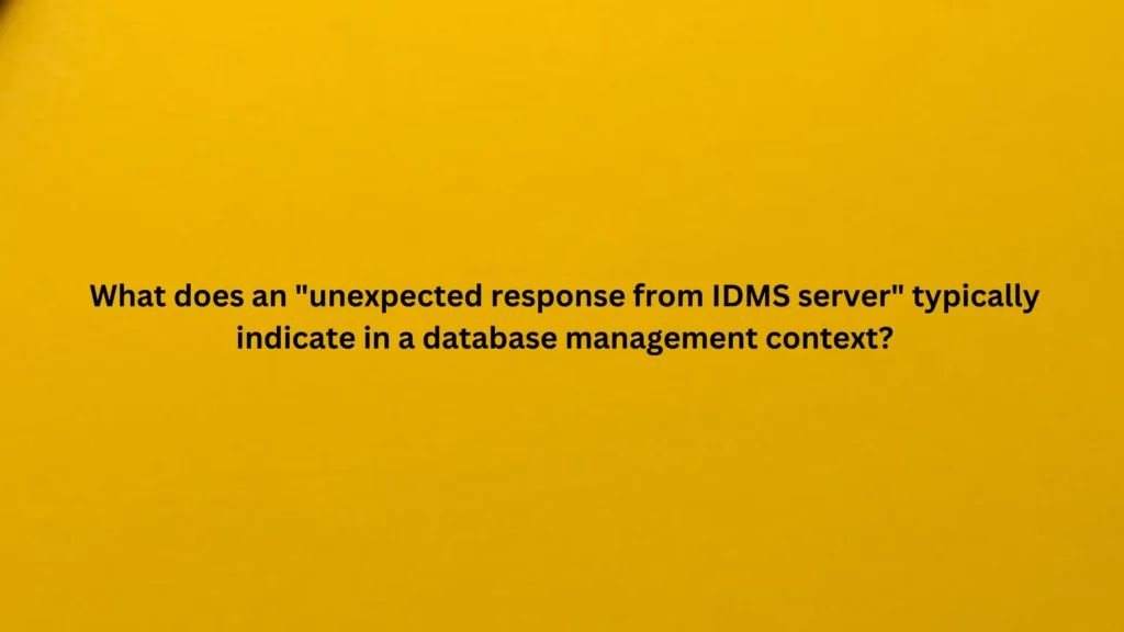 What does an "unexpected response from IDMS server" typically indicate in a database management context?