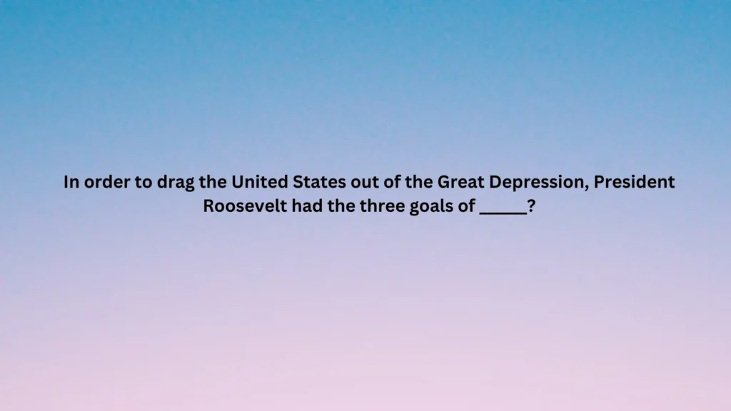 In order to drag the United States out of the Great Depression, President Roosevelt had the three goals of ______?