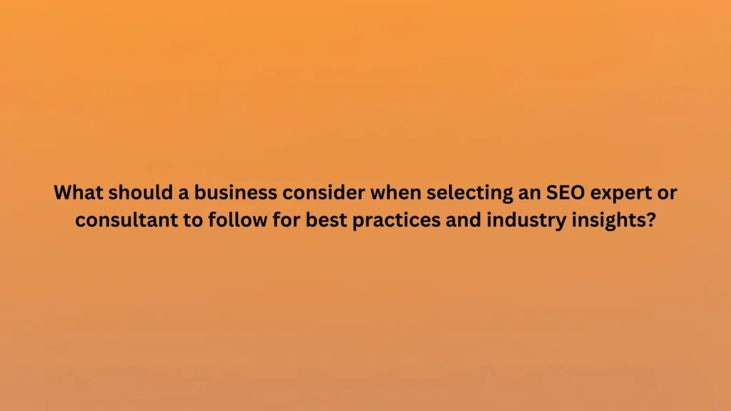 What should a business consider when selecting an SEO expert or consultant to follow for best practices and industry insights