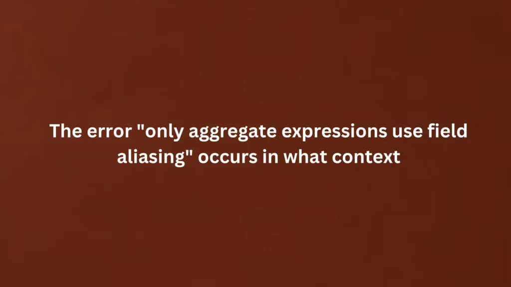 The error "only aggregate expressions use field aliasing" occurs in what context?