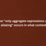 The error "only aggregate expressions use field aliasing" occurs in what context?