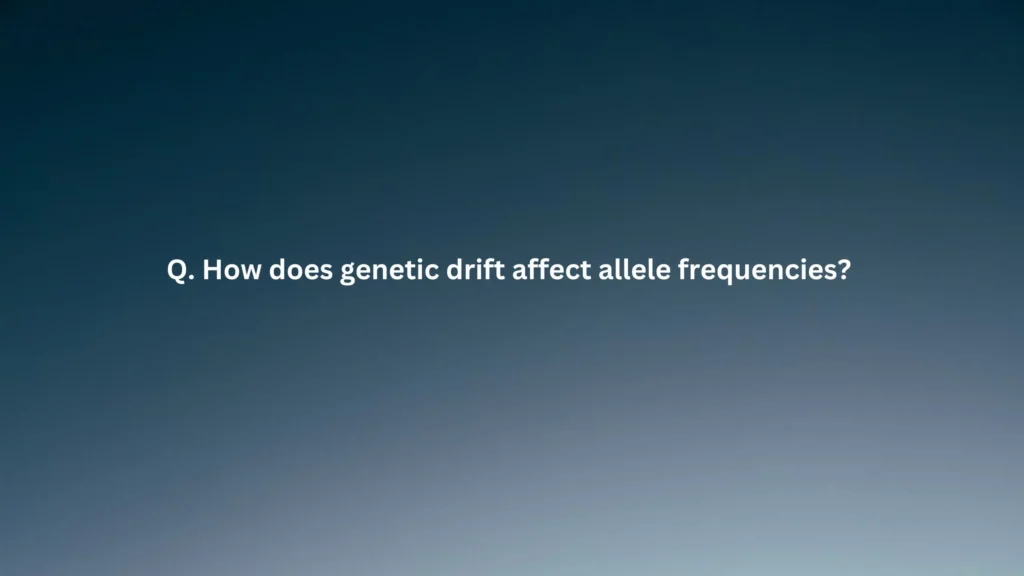 How does genetic drift affect allele frequencies