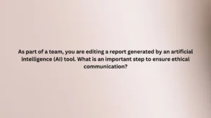 As part of a team, you are editing a report generated by an artificial intelligence (AI) tool. What is an important step to ensure ethical communication?