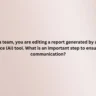 As part of a team, you are editing a report generated by an artificial intelligence (AI) tool. What is an important step to ensure ethical communication?