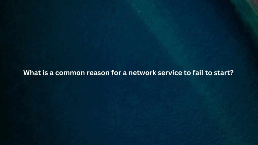 What is a common reason for a network service to fail to start?