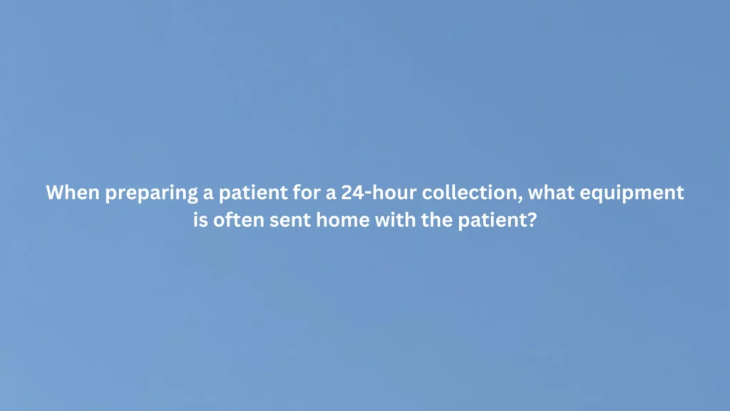 When preparing a patient for a 24-hour collection, what equipment is often sent home with patient?