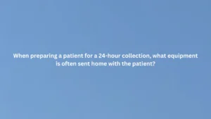 When preparing a patient for a 24-hour collection, what equipment is often sent home with patient?