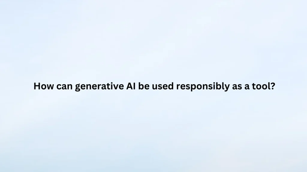 How can generative AI be used responsibly as a tool?