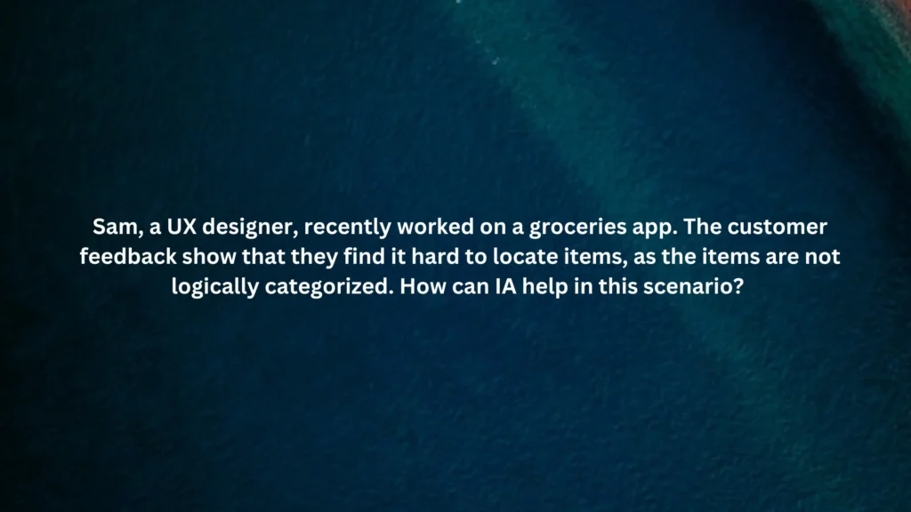 Sam, a UX designer, recently worked on a groceries app. The customer feedback show that they find it hard to locate items, as the items are not logically categorized. How can IA help in this scenario?