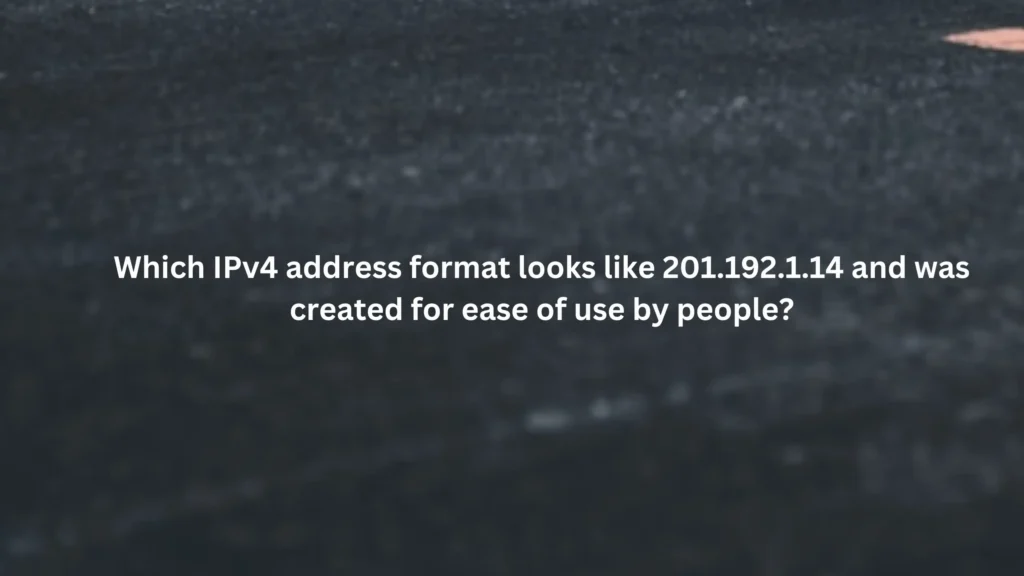 Which IPv4 ﻿address format looks like 201.192.1.14 ﻿and was created for ease of use by people?