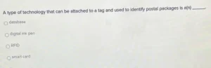 A type of technology that can be attached to a tag and used to identify postal packages is a(n)? a) database b) digital ink pen c) RFID d) smart card