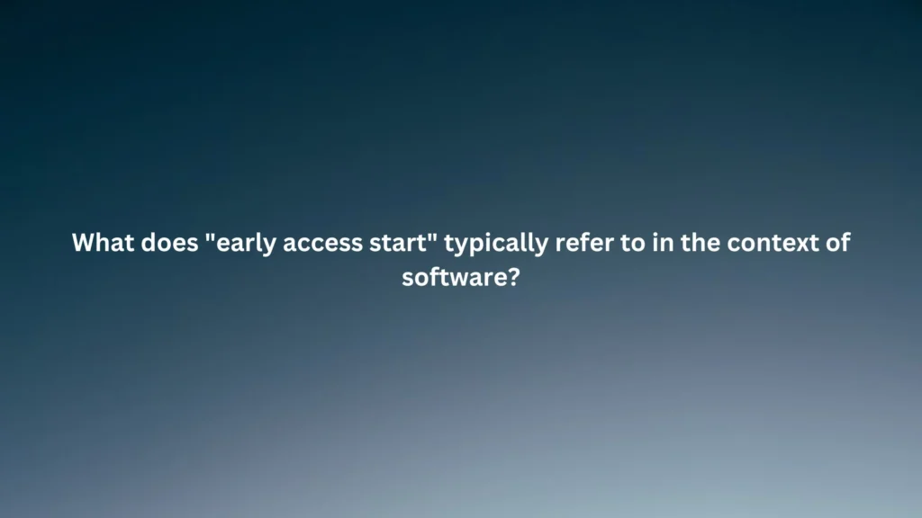 What does "early access start" typically refer to in the context of software