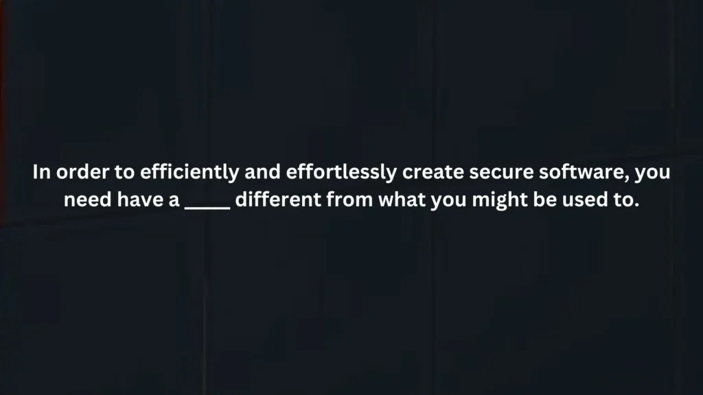 In order to efficiently and effortlessly create secure software, you need have a different from what you might be used to