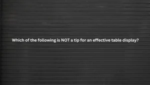 Which of the following is NOT a tip for an effective table display