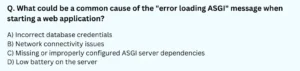 What could be a common cause of the "error loading ASGI" message when starting a web application? A) Incorrect database credentials B) Network connectivity issues C) Missing or improperly configured ASGI server dependencies D) Low battery on the server