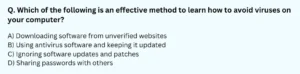 Which of the following is an effective method to learn how to avoid viruses on your computer? A) Downloading software from unverified websites B) Using antivirus software and keeping it updated C) Ignoring software updates and patches D) Sharing passwords with others