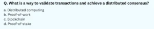What is a way to validate transactions and achieve a distributed consensus? a. Distributed computing b. Proof-of-work c. Blockchain d. Proof-of-stake