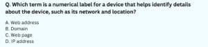 Which term is a numerical label for a device that helps identify details about the device, such as its network and location? A. Web address B. Domain C. Web page D. IP address