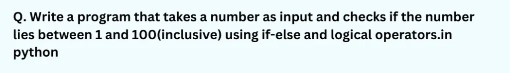Write a program that takes a number as input and checks if the number lies between 1 and 100 (inclusive) using if-else and logical operators.in python