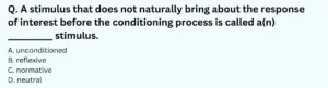 A stimulus that does not naturally bring about the response of interest before the conditioning process is called a(n) __________ stimulus. A. unconditioned B. reflexive C. normative D. neutral