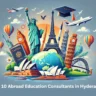 Top 10 Abroad Education Consultants in Hyderabad