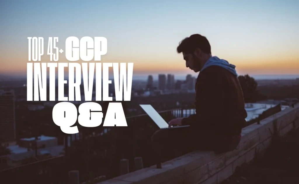 Top 45+ GCP (Google Cloud Platform) Interview Questions and Answers