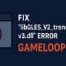 How to Fix libGLES V2 translator v3.dll GameLoop Error on Windows