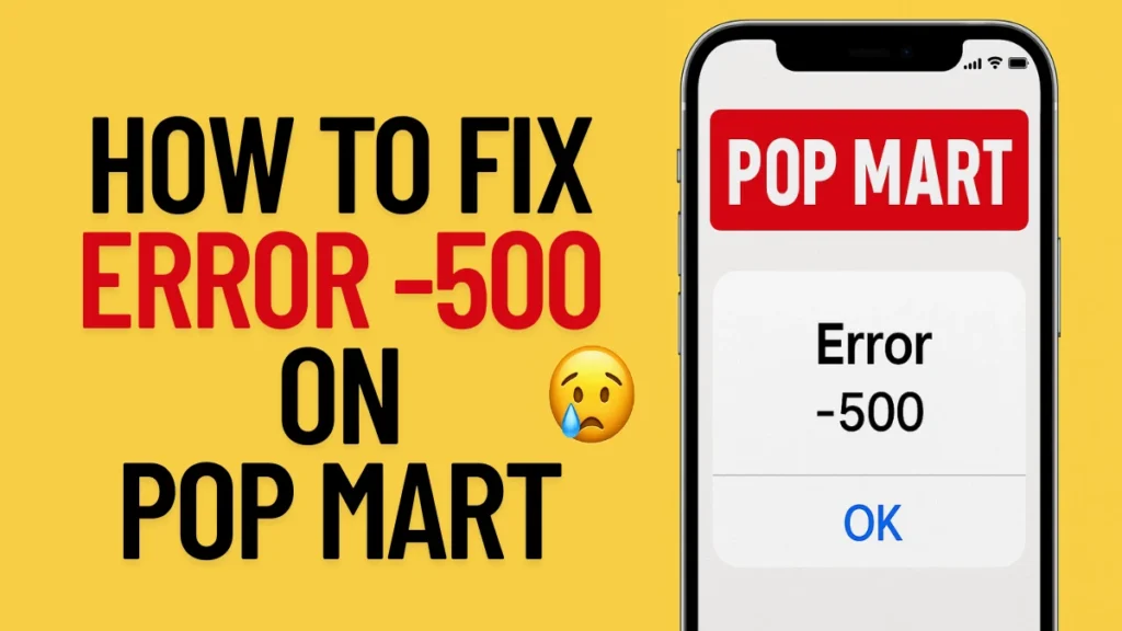 How to Fix Error -500 on POP MART App and Website [Full Guide]