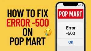 How to Fix Error -500 on POP MART App and Website [Full Guide]